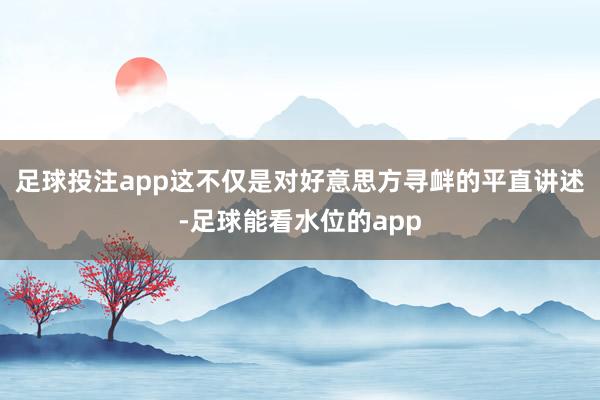足球投注app这不仅是对好意思方寻衅的平直讲述-足球能看水位的app