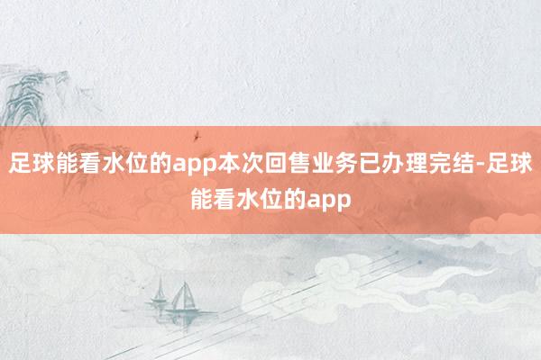 足球能看水位的app本次回售业务已办理完结-足球能看水位的app